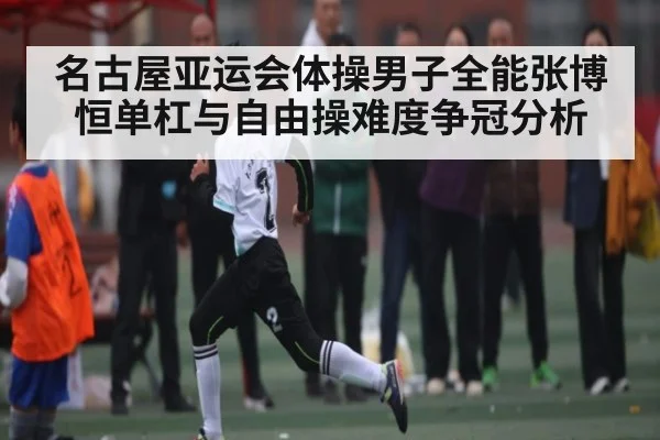 名古屋亚运会体操男子全能张博恒单杠与自由操难度争冠分析 - c7